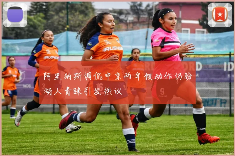 阿里纳斯调侃申京两年假动作仍盼湖人青睐引发热议