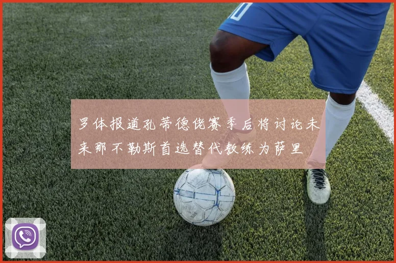 罗体报道孔蒂德佬赛季后将讨论未来那不勒斯首选替代教练为萨里