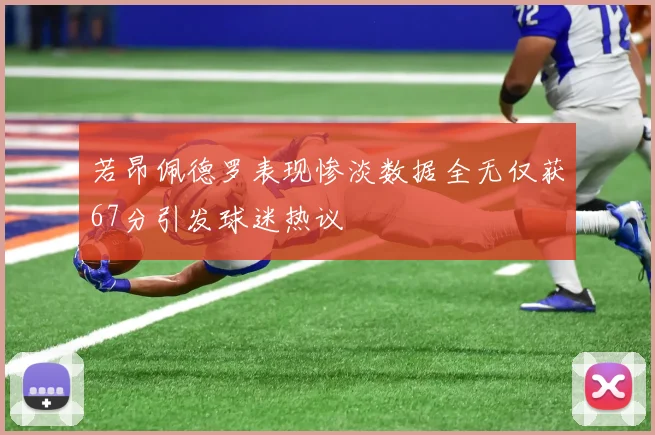 若昂佩德罗表现惨淡数据全无仅获67分引发球迷热议