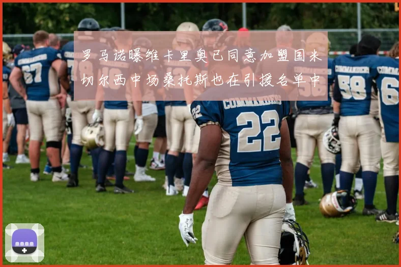 罗马诺曝维卡里奥已同意加盟国米切尔西中场桑托斯也在引援名单中