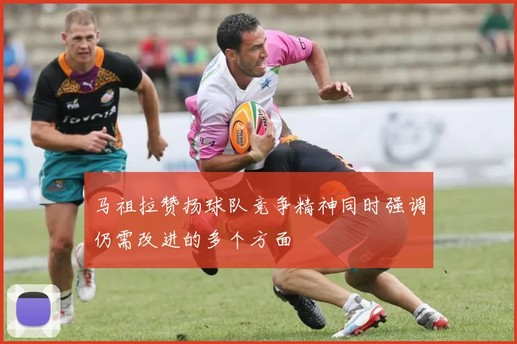 马祖拉赞扬球队竞争精神同时强调仍需改进的多个方面